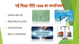  ऑपरेिन ब्लैक बोिग
 शिक्षक शिक्षा का पुनर्गठन
 अनौपचाररक शिक्षा
 शिक्षा का व्यवसायीकरण
 