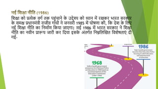 शिक्षा को प्रत्येक वर्ग तक पहुंचाने क
े उद्देश्य को ध्यान में रखकर भारत सरकार
क
े समक्ष प्रधानमुंत्री राजीव र्ाुंधी ने जनवरी 1985 में घोषणा की, शक देि क
े शिए
नई शिक्षा नीशत का शनमागण शकया जाएर्ा| मई 1986 में भारत सरकार ने शिक्षा
नीशत का नवीन प्रारूप जारी कर शदया इसक
े अुंतर्गत शनम्नशिखखत शविेषताएुं दी
र्ई-
 