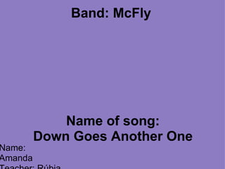 Band: McFly              Name of song: Down Goes Another One Name: Amanda  Teacher: Rúbia Class: 81 