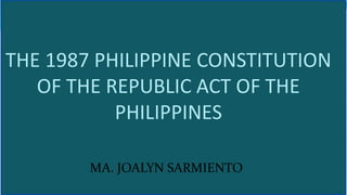 THE 1987 PHILIPPINE CONSTITUTION
OF THE REPUBLIC ACT OF THE
PHILIPPINES
MA. JOALYN SARMIENTO
 