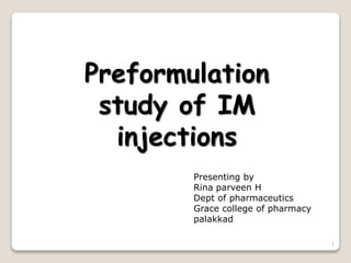 Preformulation
study of IM
injections
1
Presenting by
Rina parveen H
Dept of pharmaceutics
Grace college of pharmacy
palakkad
 