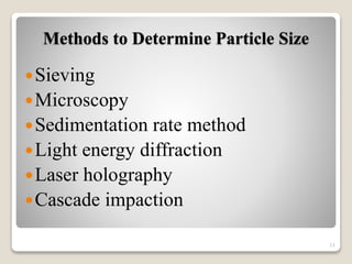 Methods to Determine Particle Size
Sieving
Microscopy
Sedimentation rate method
Light energy diffraction
Laser holography
Cascade impaction
11
 