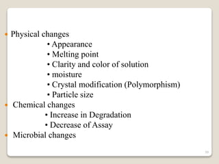  Physical changes
• Appearance
• Melting point
• Clarity and color of solution
• moisture
• Crystal modification (Polymorphism)
• Particle size
 Chemical changes
• Increase in Degradation
• Decrease of Assay
 Microbial changes
39
 