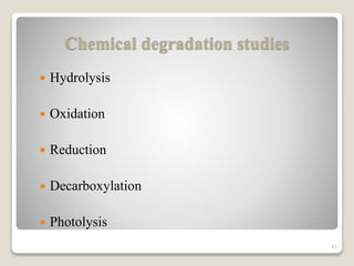 Chemical degradation studies
 Hydrolysis
 Oxidation
 Reduction
 Decarboxylation
 Photolysis
41
 