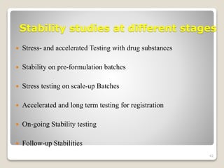 Stability studies at different stages
 Stress- and accelerated Testing with drug substances
 Stability on pre-formulation batches
 Stress testing on scale-up Batches
 Accelerated and long term testing for registration
 On-going Stability testing
 Follow-up Stabilities
42
 