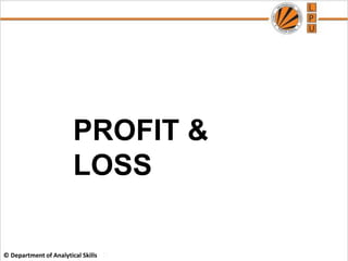 © Department of Analytical Skills
PROFIT &
LOSS
 