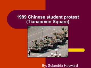 1989 Chinese student protest (Tiananmen Square) By: Sulandria Hayward 