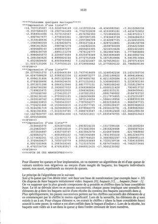 10.25
*****Consoirane quelques mariages*****
***Impression d'une liste***
-14.7037195327 -13.9240764149 -12.1119703104 -8.4345082061 -7.9110290238
-6.3537684433 -6.2027561489 -4.7762322639 -4.6193085181 -3.4034703852
-2.9589314306 -1.5173150567 -.8576792393 -.7218849224 -.5419722117
-.4807417477 -.4754545361 -.3857287195 -.3743483739 -.3504286353
-.3159168436 -.2792755404 -.2357386709 -.2142087725 -.2132633535
-.1440340359 -.1426826675 -.0931271814 -.0297210851 .0148150799
.0841413624 .0987967279 .1542822035 .2039760359 .2554223280
.4095669143 .4589397297 .4655655305 .5218314426 .6001421605
.6864154759 .6891111279 .7674126777 1.5619467495 1.7774858880
1.8986405073 2.2204073564 3.4525979349 3.5653696489 3.8410892706
4.2491045626 4.8996826166 5.0772753549 5.1671918906 5.5913913044
5.6025828400 6.8003449482 7.1162321667 10.5276538221 11.2675714320
11.5257125266 11.7197036125 13.6729060862 15.2775924122 22.7966630190
< « F I N > »
***Impression d'une liste***
28.2270621270 17.6328449184 15.7437418609 15.5248542258 15.1631293736
14.6247588628 12.9388322334 11.4266872277 11.2561188620 8.9044148441
8.6996131804 8.0651320044 7.0874895792 6.6211028584 6.1163197310
6.0789038486 6.0440624630 5.8771252403 5.5369460603 5.2238365180
5.0973071288 4.0864315946 2.8817777151 2.7690166240 2.7559129674
2.6246790290 2.3936937933 2.0369388854 1.0500121429 .7924815732
.7189655475 .5545202959 .5346362041 .4601015131 .3649430441
.3370260760 .2734120127 .1107021053 .0991740002 .0184703722
-.0236136140 -.0795005185 -.1062636699 -.2117974805 -.2125231087
-.2639168742 -.2900562310 -.3872143054 -.5964118956 -.6388355199
-.6468233853 -.7408563357 -.7797834377 -.8032534810 -.9662547725
-1.7724251848 -2.1534450410 -2.2123577765 -2.3328120437 -2.9695366610
-3.9164391719 -4.5636496019 -5.8378860379 -6.2654124791 -6.3389462602
-6.9261301804 -7.0103159785 -7.0886793547 -9.1593912600 -12.0641290158
-12.1627924797 -12.4838041006 -15.7653211811 -17.6935474705 -22.3660512423
-22.6955568686
< « F I N > »
***Impression d'une liste***
.0194465370 .0241870386 -.0919216110 -.1517394164 -.1911836264
.2129822667 .2194530018 -.2715661954 -.2816628468 .3004087424
.3573504897 .4302759747 -.4815842478 -.6164970899 .6217948892
.6288825271 -.8091895222 -1.7081936589 1.7851993220 1.9812240370
2.1173692261 -2.1214672173 2.1967764525 3.3083602297 -3.3398491110
3.3709409427 3.7035720779 4.0042203849 4.7320159738 -4.7354193995
4.9957285968 5.2683459345 5.7123107630 6.6874754603 -6.7462573466
8.4765754704 8.6769185917 -9.9946912435 -17.9065230362
< « F I N > »
< « « F I N DE CES MANOEUVRES>»»
Pour illustrer les queues et leur implantation, on va montrer un algorithme de tri d'une queue de
valeurs entieres non negatives au moyen d'une rangee de baquets; les baquets individuels
seront, eux-aussi, represented au moyen de queues.
Le principe de 1'algorithme est le suivant:
Soit q la queue que Ton desire trier; soit base une base de numerotation (par exemple base = 10)
On dispose de base baquets initialement vides: baquets [0], baquets [1],... baquets [base -I].
On va supposer que la plus grande composante de q possede m chiffres dans la base consideree
base. Le tri se deroule alors en m passes successives; chaque passe implique une semaille des
elements de q dans les baquets suivie d'une recolte du contenu des baquets successifs dans q.
Plus specifiquement, les passes successives portent sur les chiffres successifs des elements de q
en commencant par le chiffre le moins significatif. Lors de la semaille, les elements de q sont
retires a un a un. Pour chaque element n, on extrait le chiffre c (dans la base consideree base)
associe a cette passe; la valeur n est alors enfilee dans le baquet d'indice c. Lors de la recolte, les
baquets sont vides un a un dans la queue q dans l'ordre croissant de leurs numeros.
 