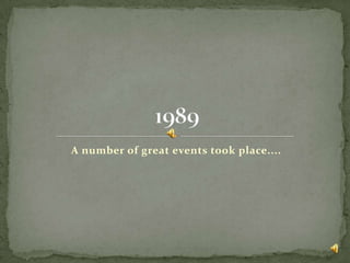 A number of great events took place.... 1989 