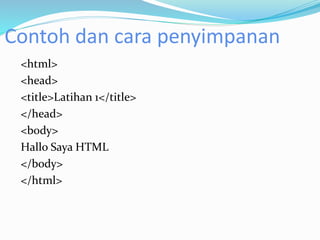 Contoh dan cara penyimpanan
<html>
<head>
<title>Latihan 1</title>
</head>
<body>
Hallo Saya HTML
</body>
</html>
 