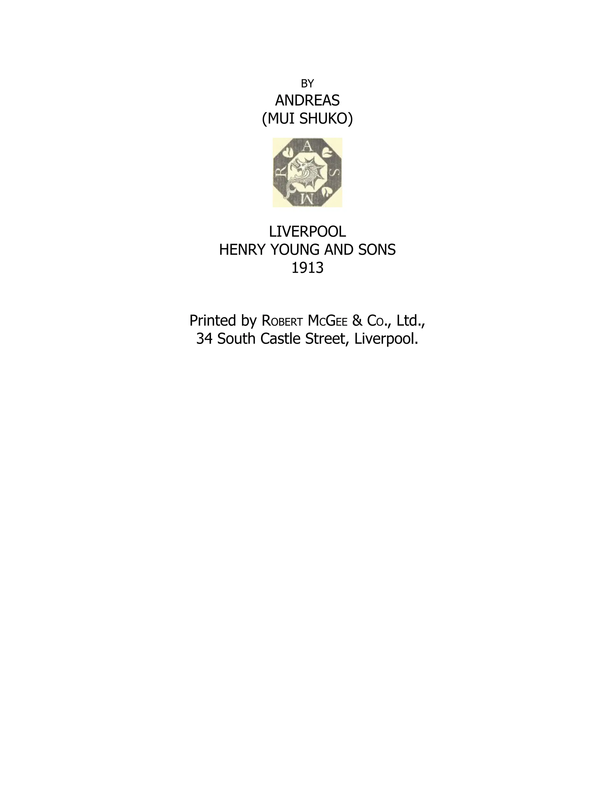 BY
ANDREAS
(MUI SHUKO)
LIVERPOOL
HENRY YOUNG AND SONS
1913
Printed by Robert McGee & Co., Ltd.,
34 South Castle Street, Liverpool.
 