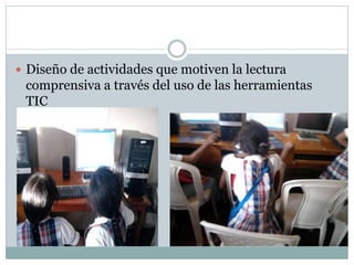  Diseño de actividades que motiven la lectura
comprensiva a través del uso de las herramientas
TIC
 