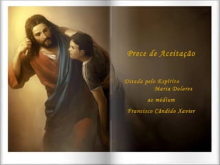 Prece de Aceitação Ditada pelo Espírito  Maria Dolores ao médium Francisco Cândido Xavier 