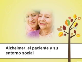Alzheimer, el paciente y su
entorno social
 