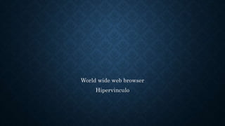 World wide web browser
Hipervinculo
 