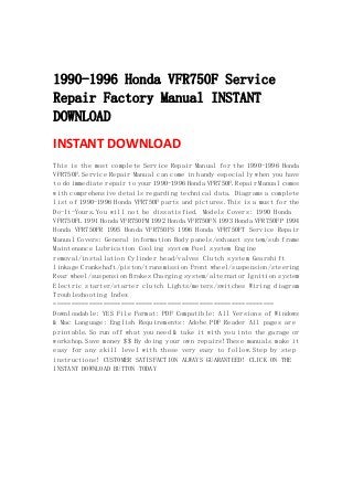  
 
1990-1996 Honda VFR750F Service
Repair Factory Manual INSTANT
DOWNLOAD
INSTANT DOWNLOAD 
This is the most complete Service Repair Manual for the 1990-1996 Honda
VFR750F.Service Repair Manual can come in handy especially when you have
to do immediate repair to your 1990-1996 Honda VFR750F.Repair Manual comes
with comprehensive details regarding technical data. Diagrams a complete
list of 1990-1996 Honda VFR750F parts and pictures.This is a must for the
Do-It-Yours.You will not be dissatisfied. Models Covers: 1990 Honda
VFR750FL 1991 Honda VFR750FM 1992 Honda VFR750FN 1993 Honda VFR750FP 1994
Honda VFR750FR 1995 Honda VFR750FS 1996 Honda VFR750FT Service Repair
Manual Covers: General information Body panels/exhaust system/sub frame
Maintenance Lubrication Cooling system Fuel system Engine
removal/installation Cylinder head/valves Clutch system Gearshift
linkage Crankshaft/piston/transmission Front wheel/suspension/steering
Rear wheel/suspension Brakes Charging system/alternator Ignition system
Electric starter/starter clutch Lights/meters/switches Wiring diagram
Troubleshooting Index
==============================================================
Downloadable: YES File Format: PDF Compatible: All Versions of Windows
& Mac Language: English Requirements: Adobe PDF Reader All pages are
printable.So run off what you need & take it with you into the garage or
workshop.Save money $$ By doing your own repairs!These manuals make it
easy for any skill level with these very easy to follow.Step by step
instructions! CUSTOMER SATISFACTION ALWAYS GUARANTEED! CLICK ON THE
INSTANT DOWNLOAD BUTTON TODAY
 
 
 