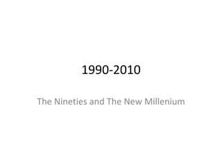 1990-2010 The Nineties and The New Millenium 