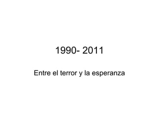 1990- 2011
Entre el terror y la esperanza
 