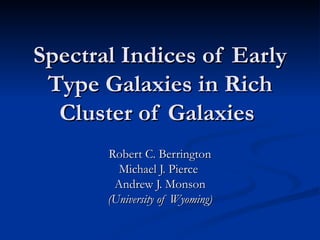 Spectral Indices of Early Type Galaxies in Rich Cluster of Galaxies  Robert C. Berrington Michael J. Pierce  Andrew J. Monson (University of Wyoming) 
