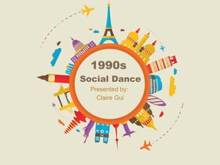 1990s
Social Dance
Presented by:
Claire Gui
 