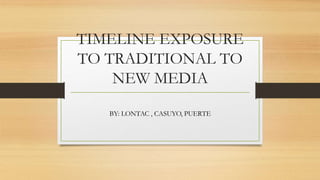 TIMELINE EXPOSURE
TO TRADITIONAL TO
NEW MEDIA
BY: LONTAC , CASUYO, PUERTE
 