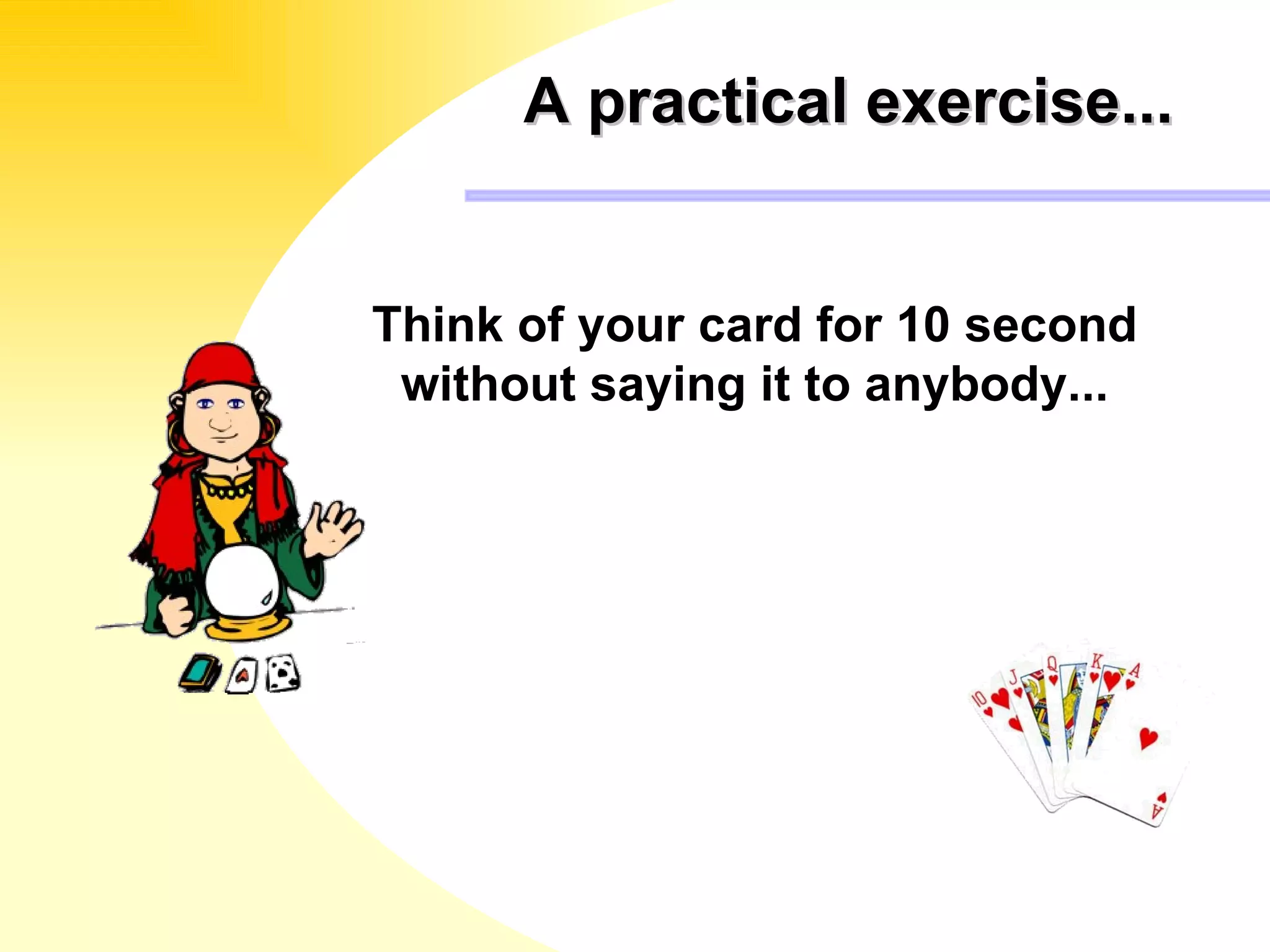 A practical exercise... Think of your card for 10 second  without saying it to anybody...  