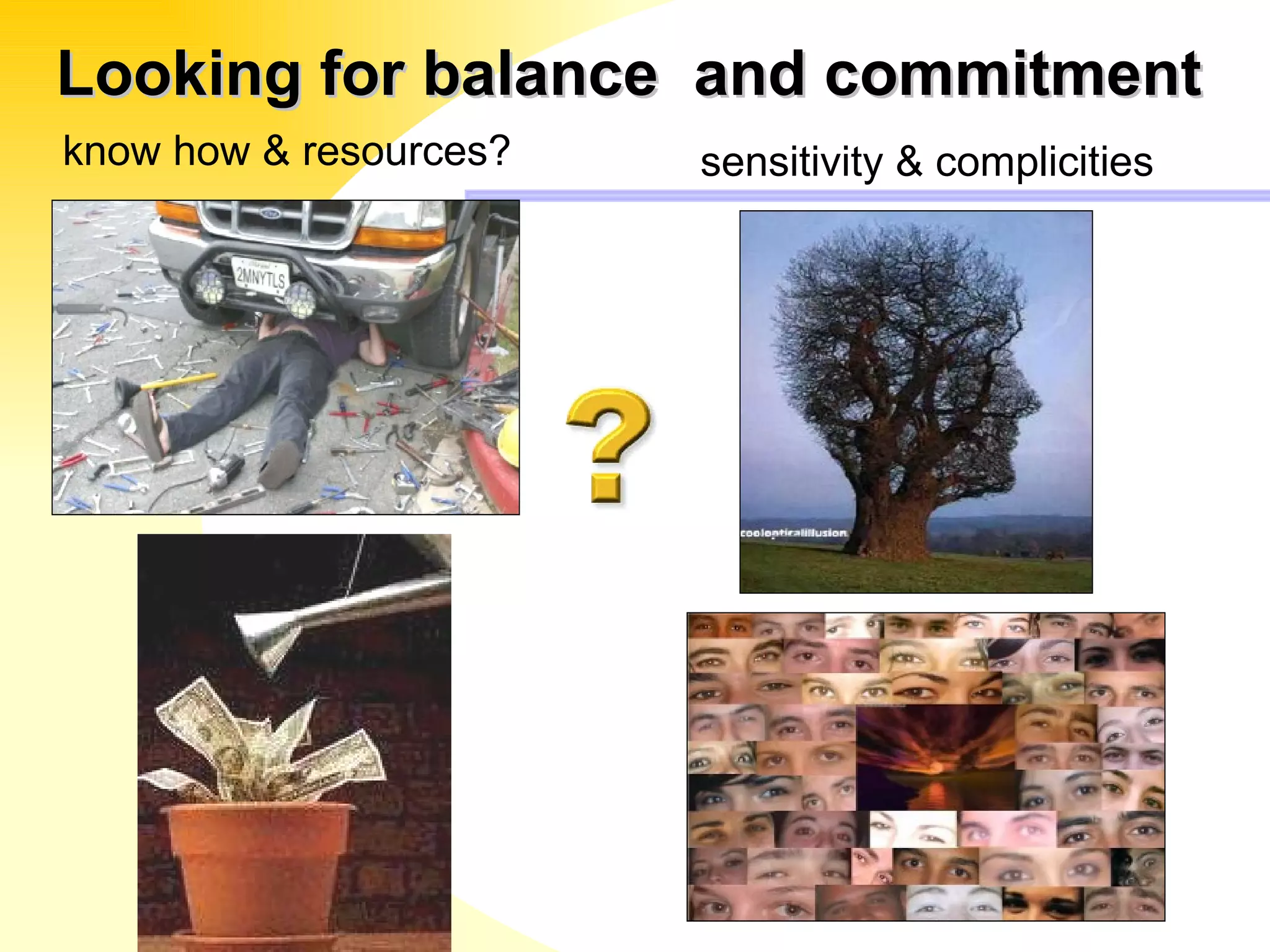 know how & resources? sensitivity & complicities Looking for balance  and commitment 