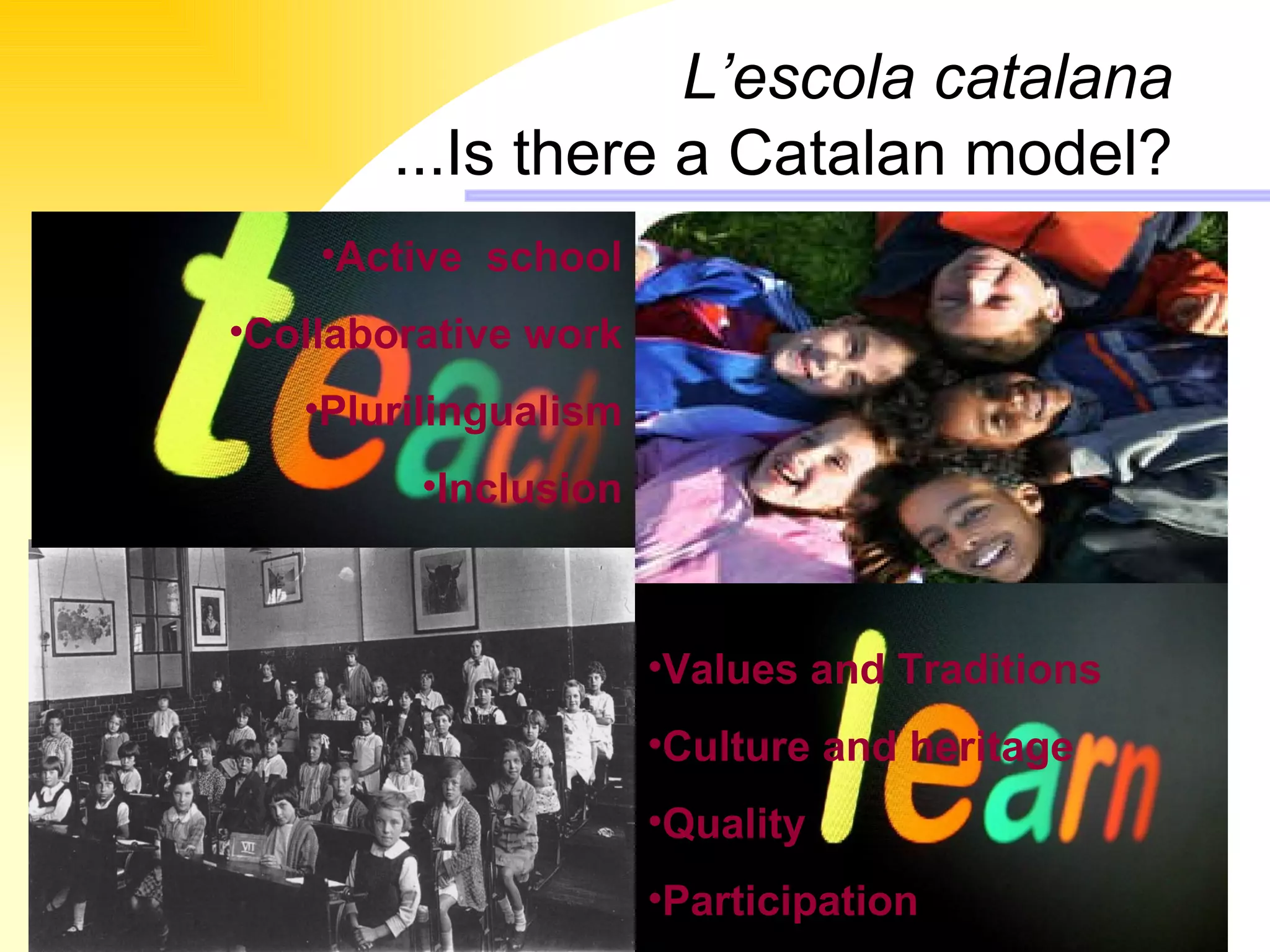 L’escola catalana ...Is there a Catalan model? Active  school Collaborative work Plurilingualism Inclusion Values and Traditions Culture and heritage Quality Participation 