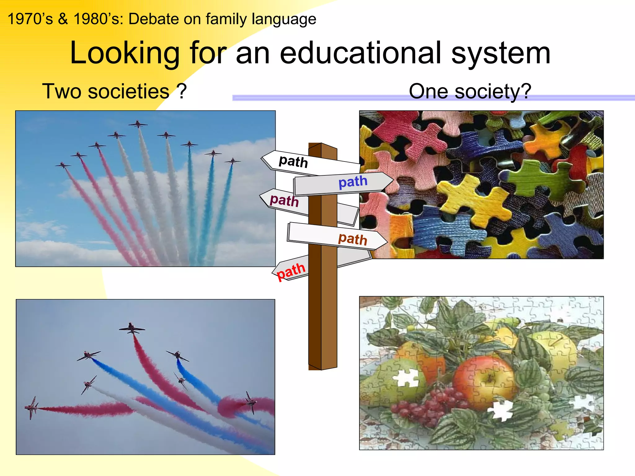 Two societies ? One society? Looking for an educational system   1970’s & 1980’s: Debate on family language path path path path path 