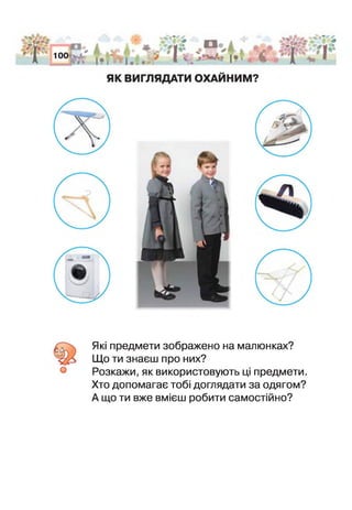 б7 Які предмети зображено на малюнках?
Що ти знаєш про них?
Розкажи, як використовують ці предмети.
Хто допомагає тобі доглядати за одягом?
А що ти вже вмієш робити самостійно?
 