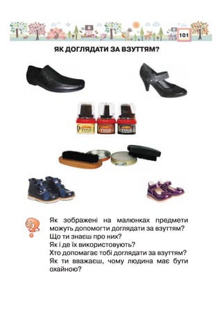 5. Як зображені на малюнках предмети
можуть допомогти доглядати за взуттям?
° Що ти знаєш про них?
Як і де х використовують?
Хто допомагає тобі доглядати за взуттям?
Як ти вважаєш, чому людина має бути
охайною?
 