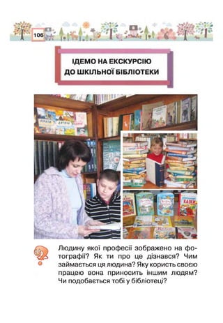 б Людину якої профес зображено на фо­
тографії? Як ти про це дізнався? Чим
займається ця людина? Яку користь своєю
працею вона приносить ншим людям?
Чи подобається тобі у бібліотеці?
 