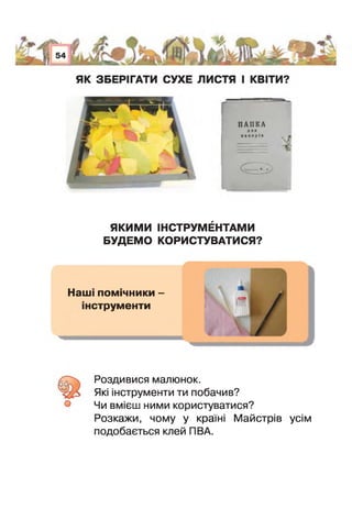 ЯКИМИ ІНСТРУМЕНТАМИ
БУДЕМО КОРИСТУВАТИСЯ?
Наш помічники -
нструменти
ж
- ;
й Роздивися малюнок.
Які інструменти ти побачив?
Чи вмієш ними користуватися?
*озкажи, чому у країні Майстрів усім
подобається клей ПВА.
 