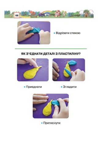 • Відрізати стекою
ЯК З ’ЄДНАТИ ДЕТАЛІ З ПЛАСТИЛІНУ?
Приєднати
Іритиснути
>•
 