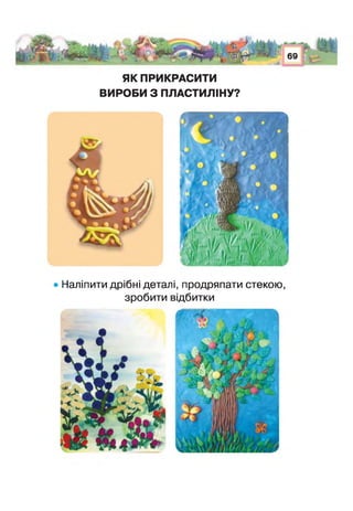 ЯК ПРИКРАСИТИ
ВИРОБИ З ПЛАСТИЛІНУ?
• Наліпити дрібні деталі, продряпати стекою,
зробити відбитки
 