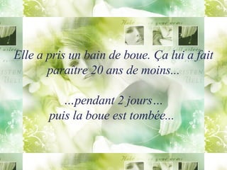 Elle a  pris  un bain de boue. Ça lui a fait paraître 20 ans de moins... …pendant 2 jours… puis la boue est tombée...   