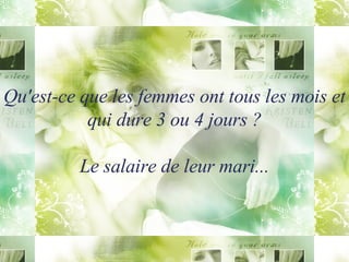 Qu'est-ce que les femmes ont tous les mois et qui dure 3 ou 4 jours ? Le salaire de leur mari... 