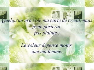 Quelqu'un m'a volé ma carte de crédit, mais je ne porterai  pas plainte : Le voleur dépense moins  que ma femme. 