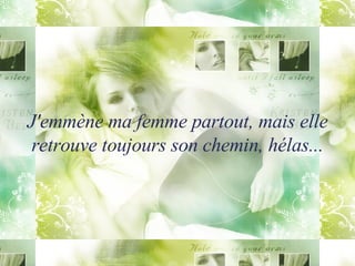 J'emmène ma femme partout, mais elle retrouve toujours son chemin, hélas... 