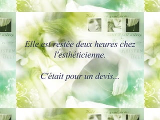 Elle est restée deux heures chez l'esthéticienne. C'était pour un devis... 