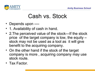 Cash vs. Stock <ul><li>Depends upon ---- </li></ul><ul><li>1. Availability of cash in hand. </li></ul><ul><li>2.The percei...