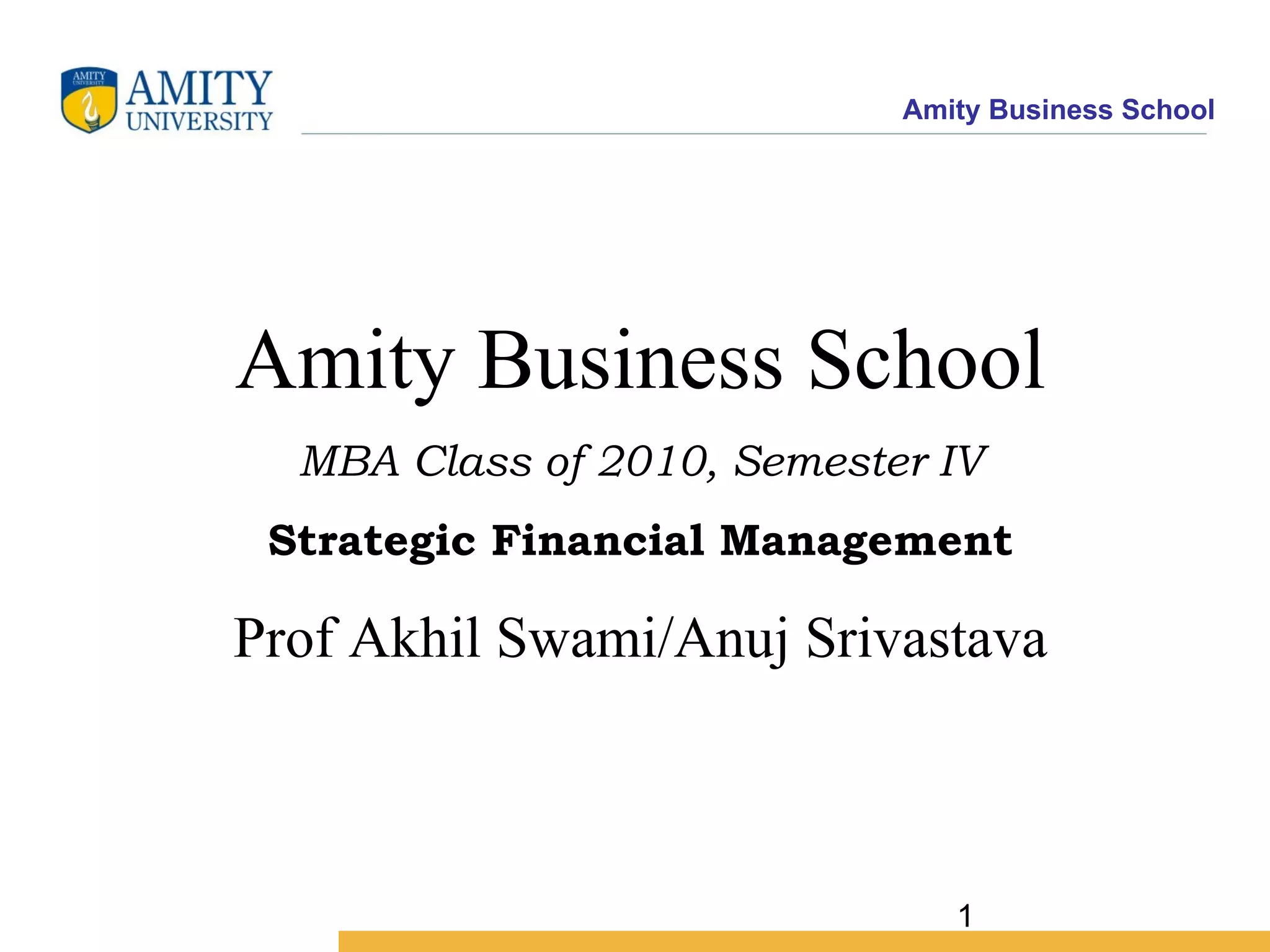 Amity Business School MBA Class of 2010, Semester IV Strategic Financial Management Prof Akhil Swami/Anuj Srivastava