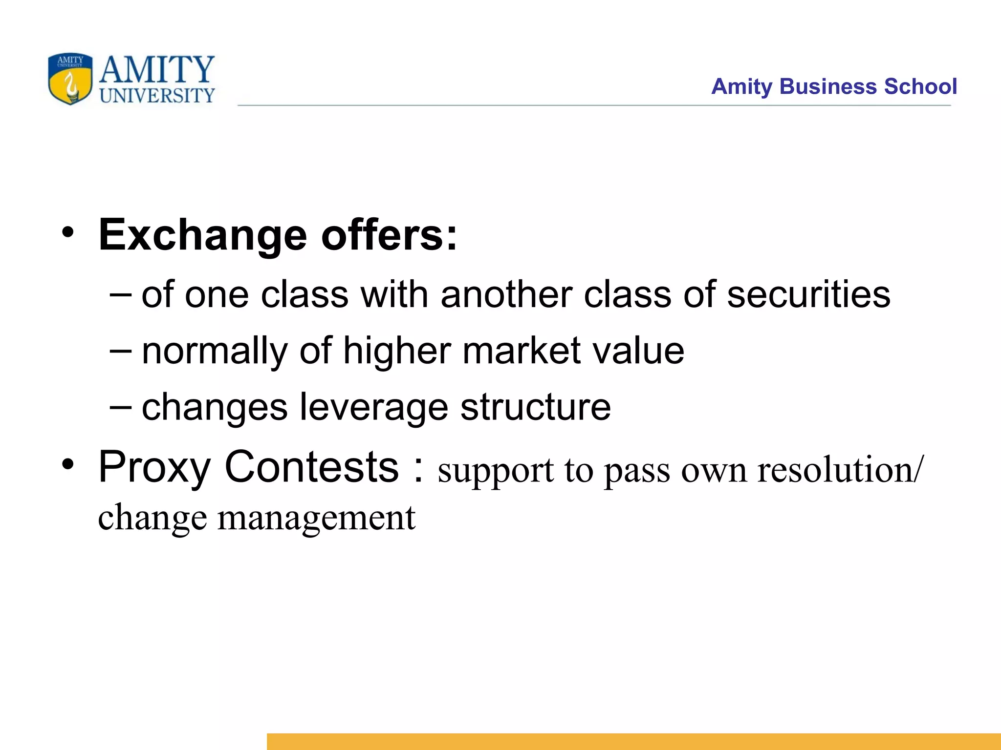 Exchange offers: of one class with another class of securities normally of higher market value changes leverage structure Proxy Contests : support to pass own resolution/ change management