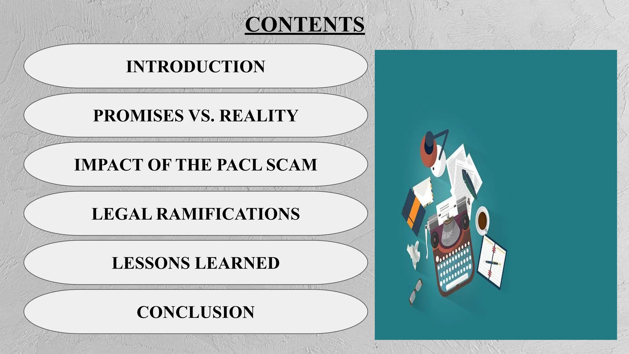 INTRODUCTION
PROMISES VS. REALITY
IMPACT OF THE PACL SCAM
LEGAL RAMIFICATIONS
LESSONS LEARNED
CONTENTS
CONCLUSION
 