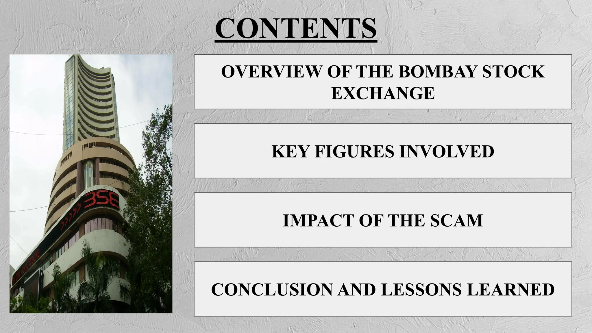 CONTENTS
OVERVIEW OF THE BOMBAY STOCK
EXCHANGE
KEY FIGURES INVOLVED
IMPACT OF THE SCAM
CONCLUSION AND LESSONS LEARNED
 
