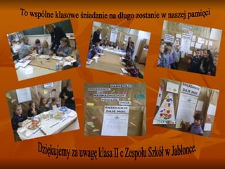 To wspólne klasowe śniadanie na długo zostanie w naszej pamięci Dziękujemy za uwagę klasa II c Zespołu Szkół w Jabłonce. 