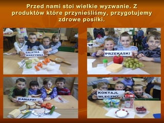 Przed nami stoi wielkie wyzwanie. Z produktów które przynieśliśmy, przygotujemy zdrowe posiłki. 