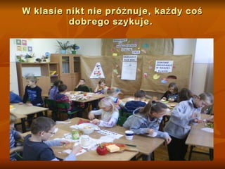 W klasie nikt nie próżnuje, każdy coś dobrego szykuje.  