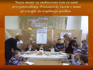 Nasze mamy są zachwycone tym co sami przygotowaliśmy. Postanowiły razem z nami przystąpić do wspólnego posiłku.  