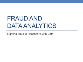 FRAUD AND
DATAANALYTICS
Fighting fraud in Healthcare with Data
 